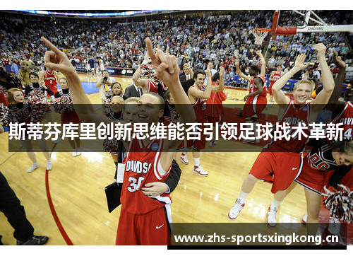 斯蒂芬库里创新思维能否引领足球战术革新