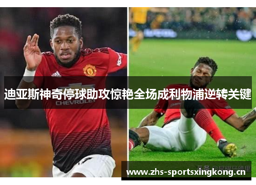 迪亚斯神奇停球助攻惊艳全场成利物浦逆转关键 迪亚斯神奇停球助攻惊艳全场成利物浦逆转关键