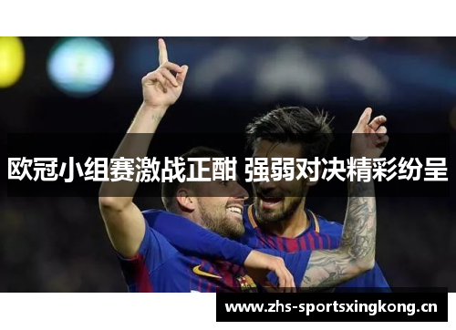 欧冠小组赛激战正酣 强弱对决精彩纷呈 欧冠小组赛激战正酣 强弱对决精彩纷呈