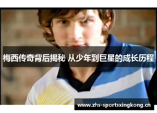 梅西传奇背后揭秘 从少年到巨星的成长历程 梅西传奇背后揭秘 从少年到巨星的成长历程