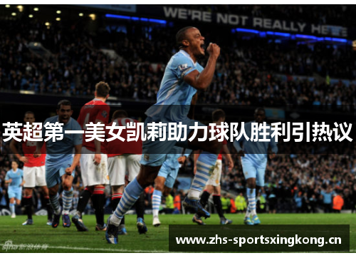 英超第一美女凯莉助力球队胜利引热议 英超第一美女凯莉助力球队胜利引热议
