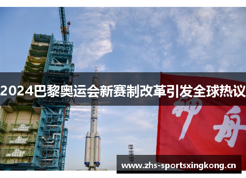 2024巴黎奥运会新赛制改革引发全球热议 2024巴黎奥运会新赛制改革引发全球热议
