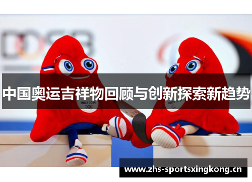 中国奥运吉祥物回顾与创新探索新趋势 中国奥运吉祥物回顾与创新探索新趋势