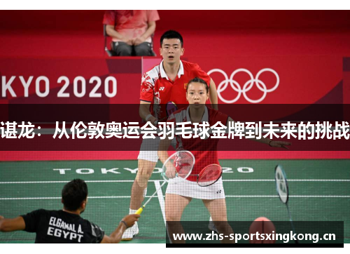 谌龙：从伦敦奥运会羽毛球金牌到未来的挑战